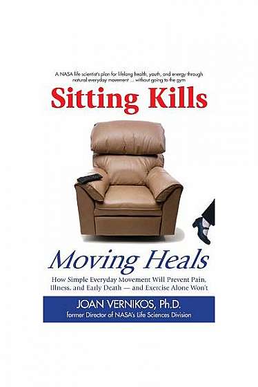 Sitting Kills, Moving Heals: How Everyday Movement Will Prevent Pain, Illness, and Early Death -- And Exercise Alone Won't