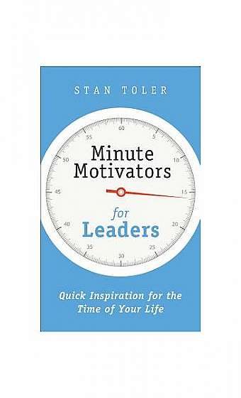 Minute Motivators for Leaders: Quick Inspiration for the Time of Your Life