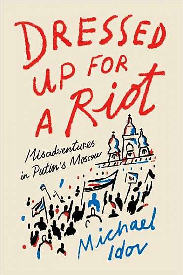 Coperta cărții Dressed Up for a Riot: Misadventures in Putin's Moscow