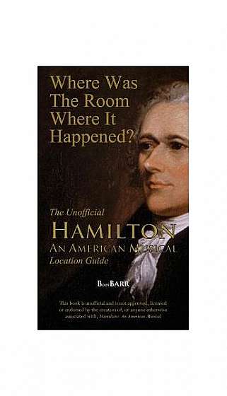 Where Was the Room Where It Happened?: The Unofficial Hamilton - An American Musical Location Guide
