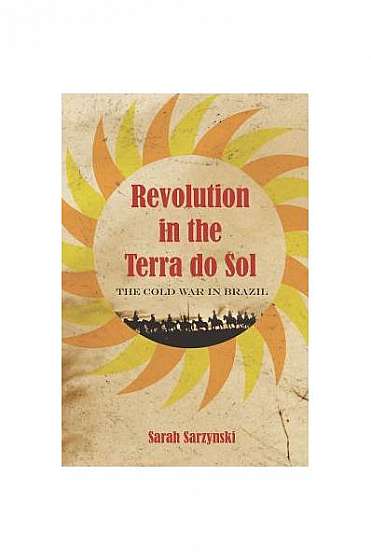 Coperta cărții Revolution in the Terra Do Sol: The Cold War in Brazil