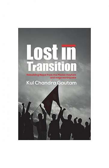 Lost in Transition: Rebuilding Nepal from the Maoist Mayhem and Mega Earthquake
