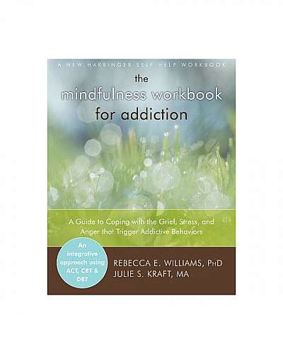 The Mindfulness Workbook for Addiction: A Guide to Coping with the Grief, Stress and Anger That Trigger Addictive Behaviors