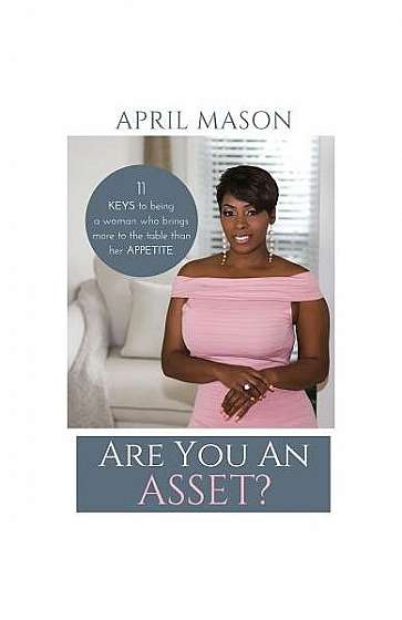 Are You an Asset?: 11 Keys to Being a Woman Who Brings More to the Table Than Herappetite