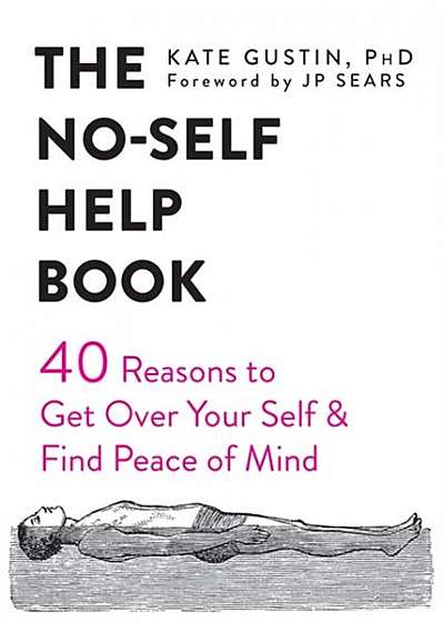 The No-Self Help Book: Forty Reasons to Get Over Your Self and Find Peace of Mind