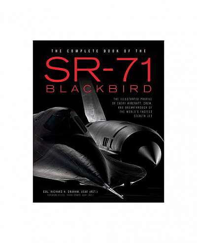 The Complete Book of the SR-71 Blackbird: The Illustrated Profile of Every Aircraft, Crew, and Breakthrough of the World's Fastest Stealth Jet