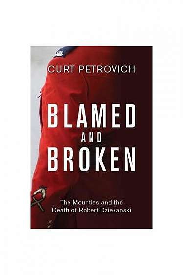 Blamed and Broken: The Mounties and the Death of Robert Dziekanski