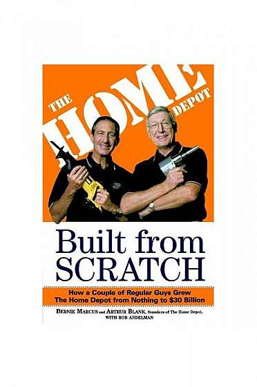 Coperta cărții Built from Scratch: How a Couple of Regular Guys Grew the Home Depot from Nothing to $30 Billion