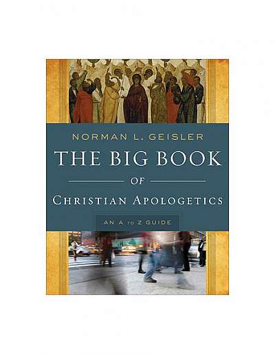 The Big Book of Christian Apologetics: An A to Z Guide