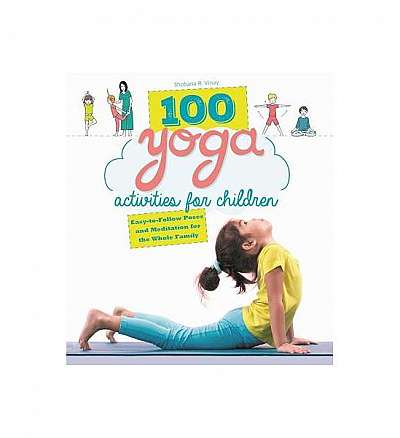 100 Yoga Activities for Children: Easy-To-Follow Poses and Meditation for the Whole Family