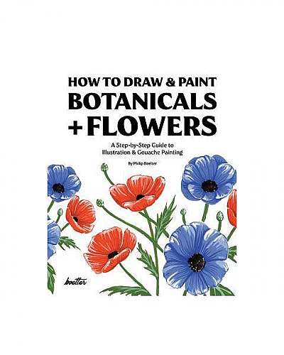 How to Draw & Paint Botanicals + Flowers: A Step-By-Step Guide to Illustration & Gouache Painting
