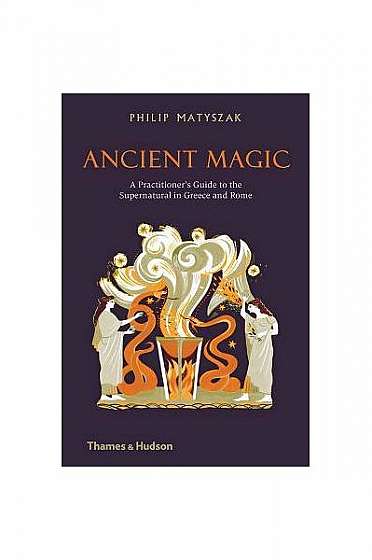 Ancient Magic: A Practitioner's Guide to the Supernatural in Greece and Rome