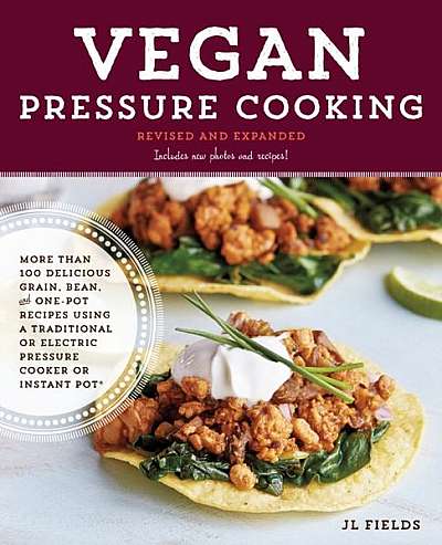 Vegan Pressure Cooking, Revised and Expanded: More Than 100 Delicious Grain, Bean, and One-Pot Recipes Using a Traditional or Electric Pressure Cooker