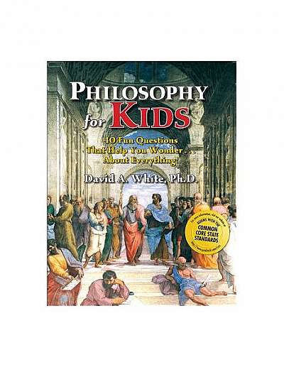 Philosophy for Kids: 40 Fun Questions That Help You Wonder...about Everything!