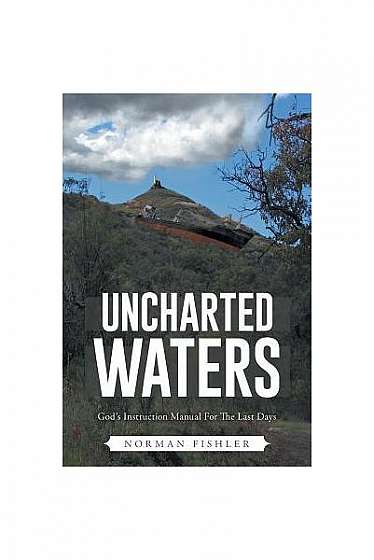 Uncharted Waters: God's Instruction Manual for the Last Days, When Theological Niceties Come Face-To-Face with the Real World