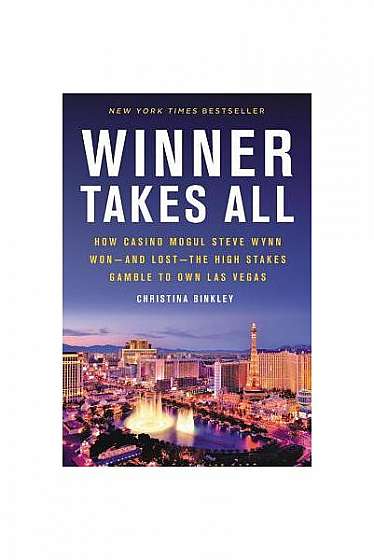 Winner Takes All: How Casino Mogul Steve Wynn Won--And Lost--The High Stakes Gamble to Own Las Vegas