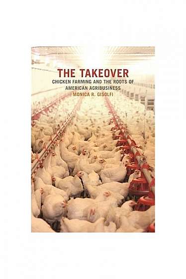 Coperta cărții The Takeover: Chicken Farming and the Roots of American Agribusiness