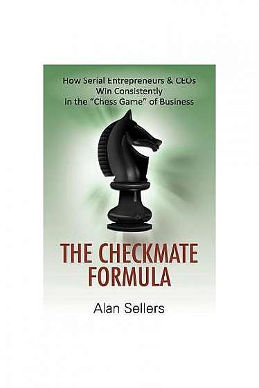 The Checkmate Formula: How Serial Entrepreneurs & Ceos Win Consistently in the Chess Game of Business