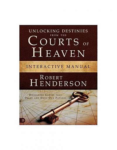 Unlocking Destinies from the Courts of Heaven Interactive Manual: Dissolving Curses That Delay and Deny Our Futures