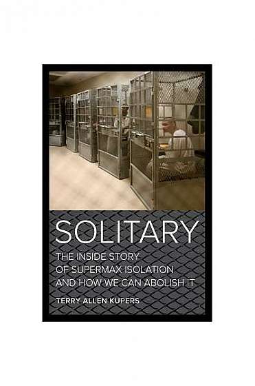 Solitary: The Inside Story of Supermax Isolation and How We Can Abolish It