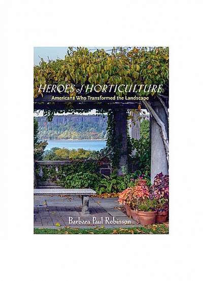 Heroes of Horticulture: Americans Who Transformed the Landscape