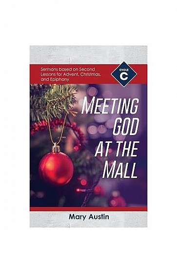 Meeting God at the Mall: Cycle C Sermons Based on Second Lessons for Advent, Christmas, and Epiphany