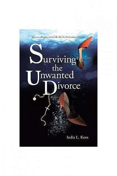Surviving the Unwanted Divorce: Discover a Purpose-Driven Life After the Devastation of Divorce