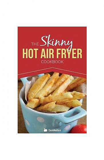 The Skinny Hot Air Fryer Cookbook: Delicious & Simple Meals for Your Hot Air Fryer: Discover the Healthier Way to Fry.