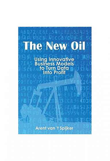 The New Oil: Using Innovative Business Models to Turn Data Into Profit