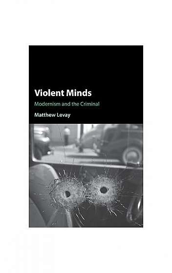 Coperta cărții Violent Minds: Modernism and the Criminal