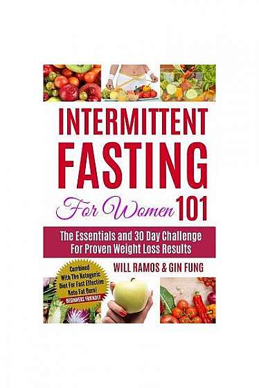 Intermittent Fasting for Women 101: The Essentials and 30 Day Challenge for Proven Weight Loss Results: Combined with the Ketogenic Diet for Fast Effe