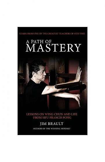 A Path of Mastery: Lessons on Wing Chun and Life from Sifu Francis Fong