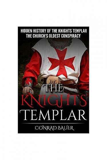 The Knights Templar: The Hidden History of the Knights Templar: The Church's Oldest Conspiracy