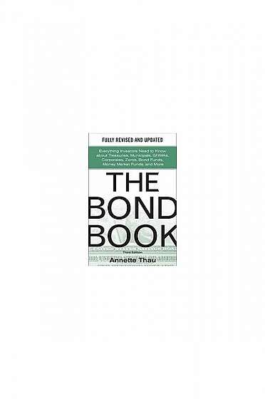 The Bond Book: Everything Investors Need to Know about Treasuries, Municipals, GNMAs, Corporates, Zeros, Bond Funds, Money Market Fun