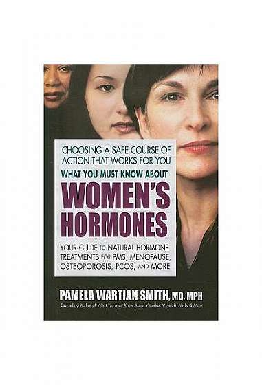 What You Must Know about Women's Hormones: Your Guide to Natural Hormone Treatment for PMS, Menopause, Osteoporosis, PCOS, and More