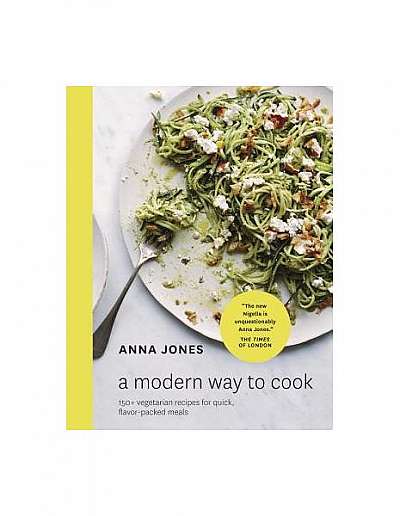 A Modern Way to Cook: 150+ Vegetarian Recipes for Quick, Flavor-Packed Meals