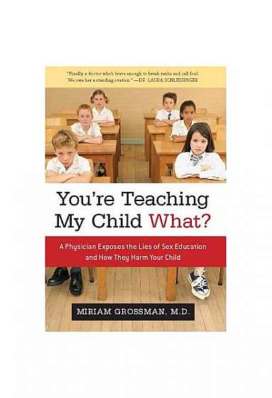 You're Teaching My Child What?: A Physician Exposes the Lies of Sex Ed and How They Harm Your Child