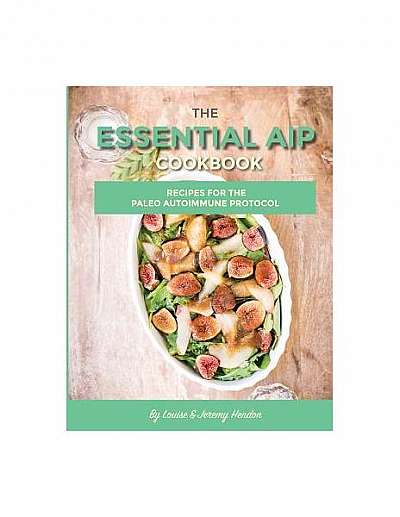 The Essential AIP Cookbook: 115+ Recipes for the Paleo Autoimmune Protocol Diet