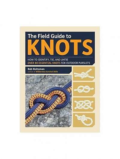 The Field Guide to Knots: How to Identify, Tie, and Untie Over 80 Essential Knots for Outdoor Pursuits