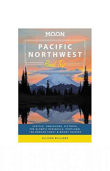 Moon Pacific Northwest Road Trip: Seattle, Vancouver, Victoria, the Olympic Peninsula, Portland, the Oregon Coast & Mount Rainier