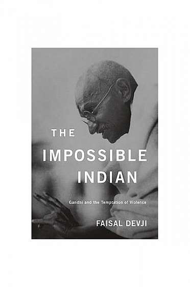 The Impossible Indian: Gandhi and the Temptation of Violence