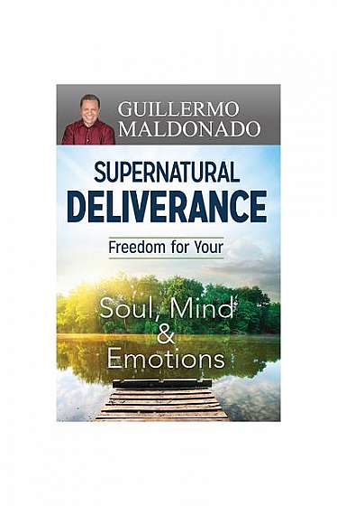 Supernatural Deliverance: Freedom for Your Soul Mind and Emotions