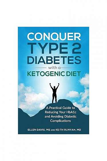 Conquer Type 2 Diabetes with a Ketogenic Diet: A Practical Guide for Reducing Your Hba1c and Avoiding Diabetic Complications
