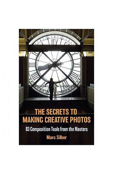 Coperta cărții The the Secrets to Making Creative Photos: 85 Composition Tools from the Masters
