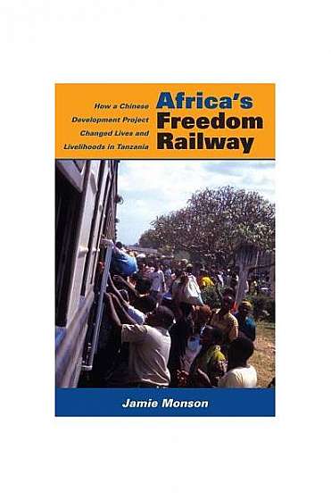 Coperta cărții Africa's Freedom Railway: How a Chinese Development Project Changed Lives and Livelihoods in Tanzania