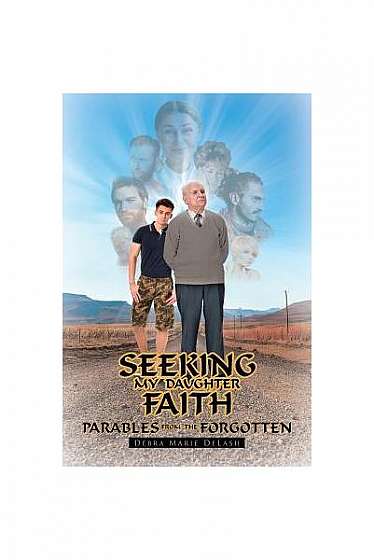 Seeking My Daughter Faith: Parables from the Forgotten: A Parable from My Heart