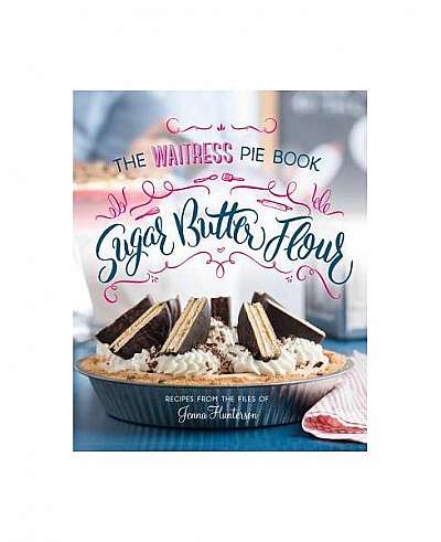 Sugar, Butter, Flour: The Waitress Pie Book