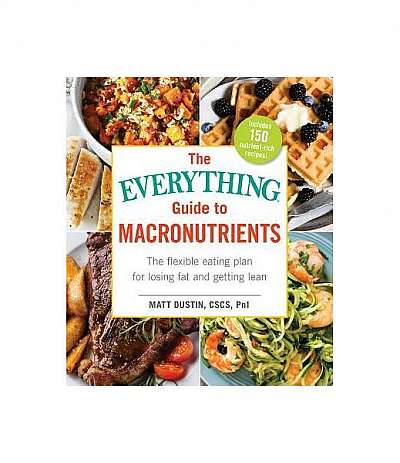 The Everything Guide to Macronutrients: The Flexible Eating Plan for Losing Fat and Getting Lean