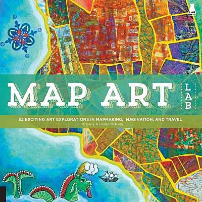 Coperta cărții Map Art Lab: 52 Exciting Art Explorations in Mapmaking, Imagination, and Travel