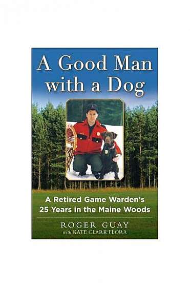 A Good Man with a Dog: A Retired Game Warden's 25 Years in the Maine Woods